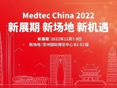 新档期公告：Medtec China 2022将于12月7日至9日移师苏州举办